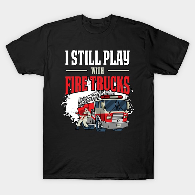 I Still Play With Trucks Funny Firefighter Gift T-Shirt by CatRobot